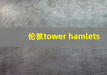 伦敦tower hamlets